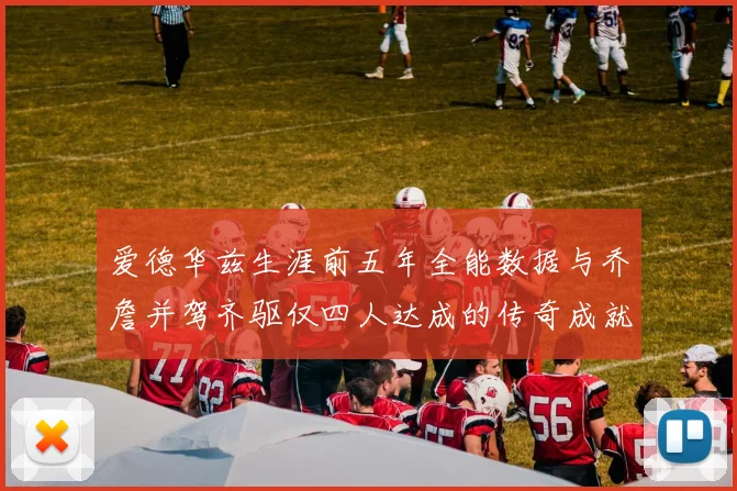 爱德华兹生涯前五年全能数据与乔詹并驾齐驱仅四人达成的传奇成就