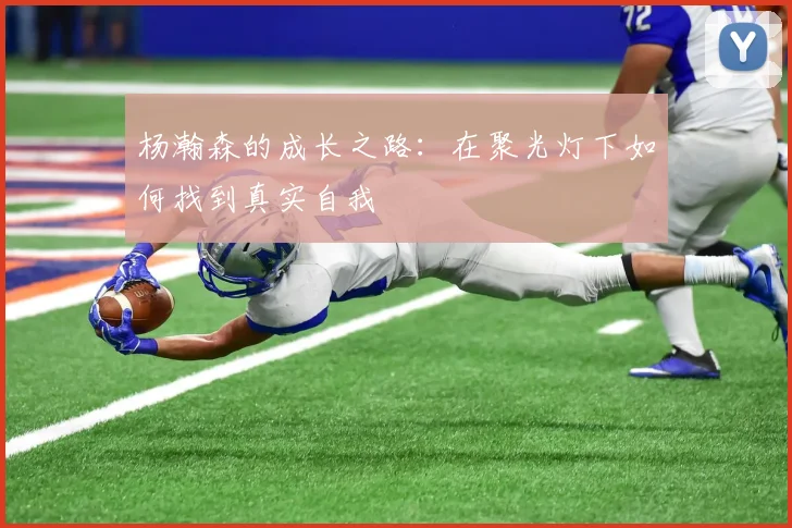 杨瀚森的成长之路：在聚光灯下如何找到真实自我