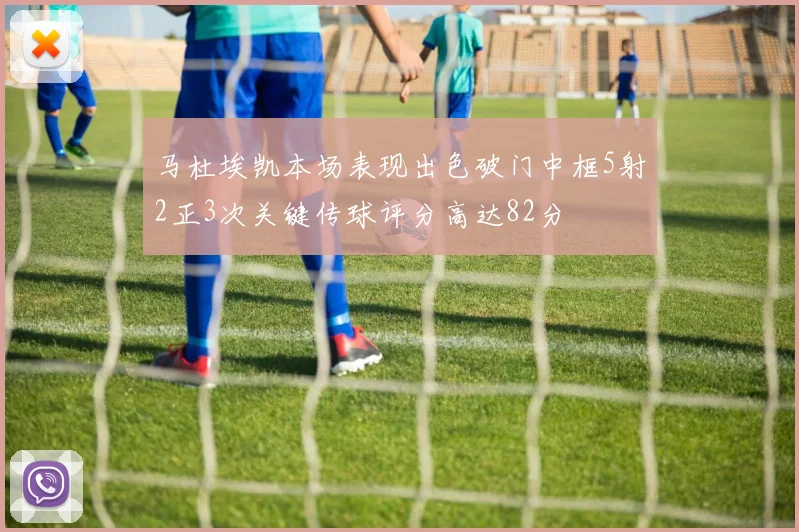 马杜埃凯本场表现出色破门中框5射2正3次关键传球评分高达82分