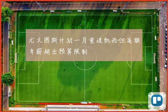 尤文图斯计划一月重追凯西但高额年薪超出预算限制