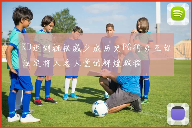 KD迟到祝福威少成历史PG得分王你注定将入名人堂的辉煌旅程