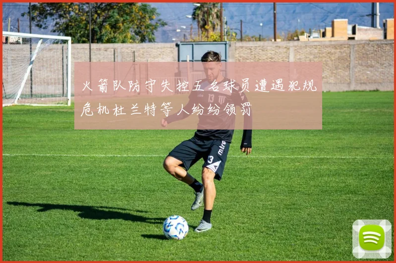 火箭队防守失控五名球员遭遇犯规危机杜兰特等人纷纷领罚