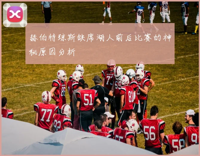 赫伯特琼斯缺席湖人前后比赛的神秘原因分析