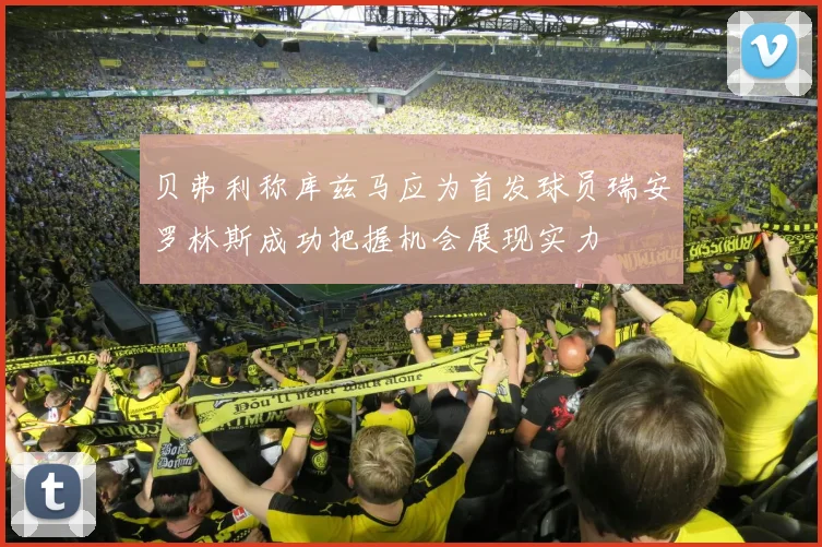 贝弗利称库兹马应为首发球员瑞安罗林斯成功把握机会展现实力