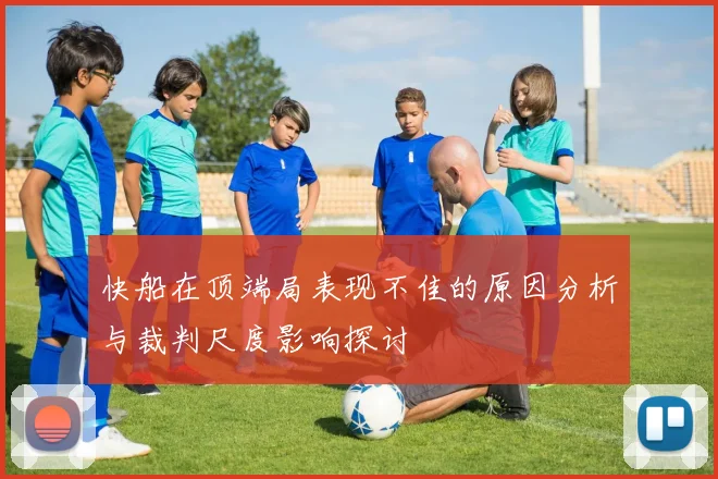 快船在顶端局表现不佳的原因分析与裁判尺度影响探讨