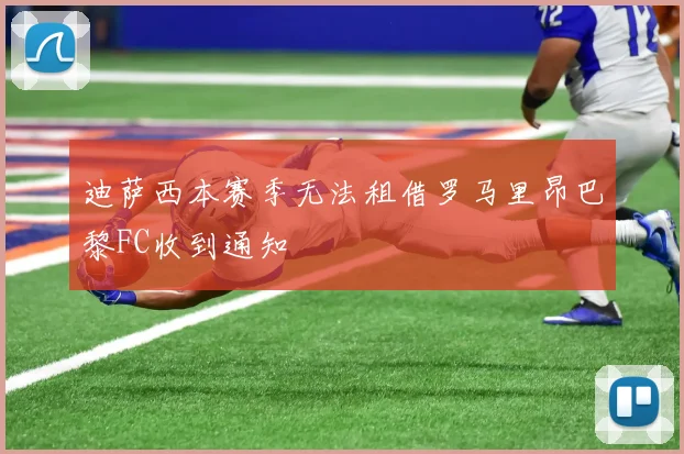 迪萨西本赛季无法租借罗马里昂巴黎FC收到通知