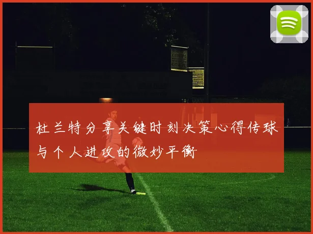 杜兰特分享关键时刻决策心得传球与个人进攻的微妙平衡