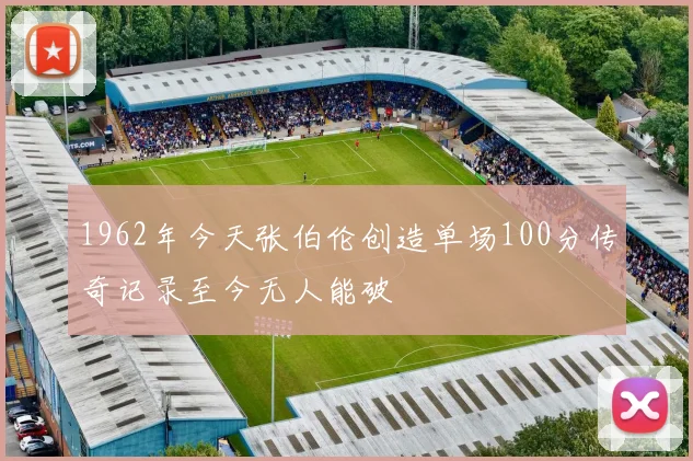 1962年今天张伯伦创造单场100分传奇记录至今无人能破