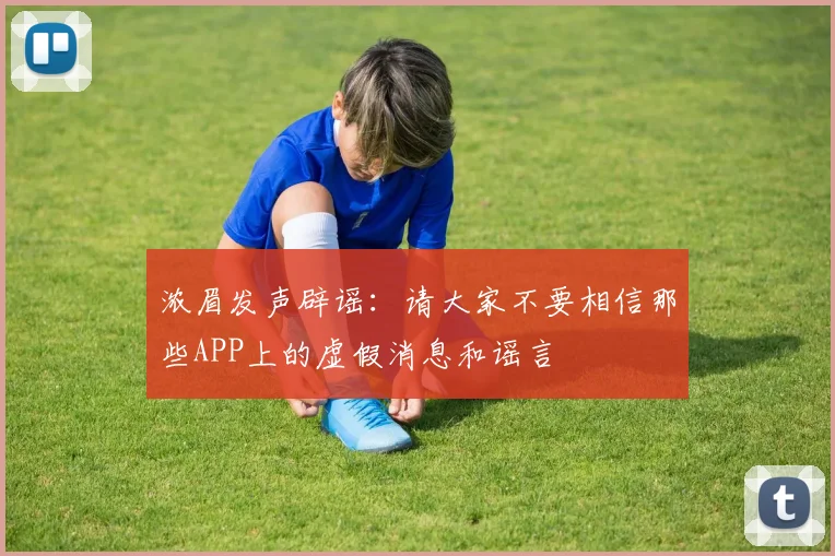 浓眉发声辟谣：请大家不要相信那些APP上的虚假消息和谣言